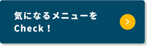 気になるメニューをCheck！